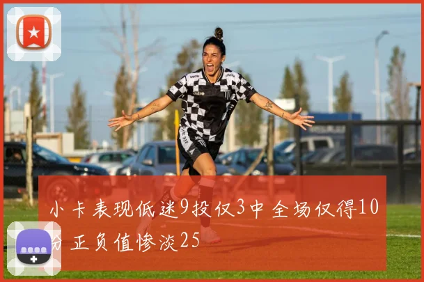 小卡表现低迷9投仅3中全场仅得10分正负值惨淡25