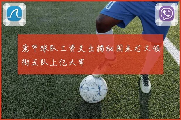 意甲球队工资支出揭秘国米尤文领衔五队上亿大军