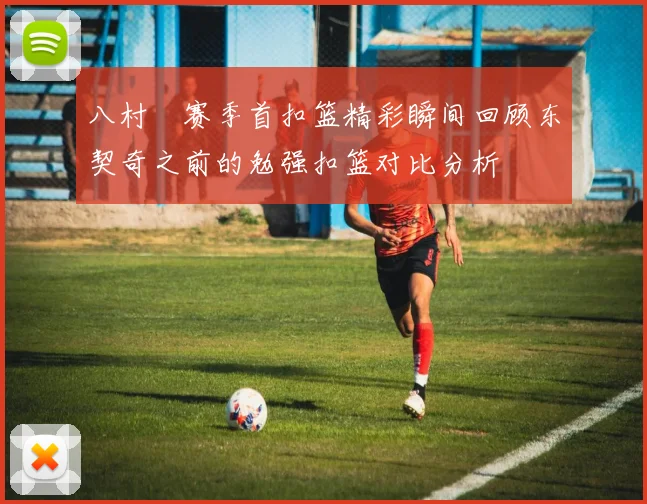 八村塁赛季首扣篮精彩瞬间回顾东契奇之前的勉强扣篮对比分析