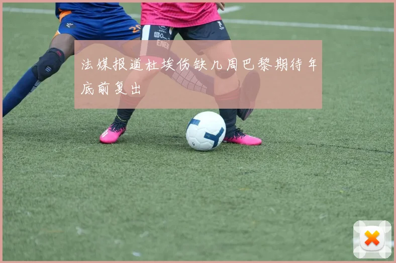 法媒报道杜埃伤缺几周巴黎期待年底前复出