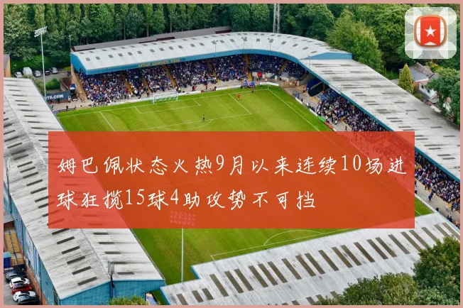 姆巴佩状态火热9月以来连续10场进球狂揽15球4助攻势不可挡