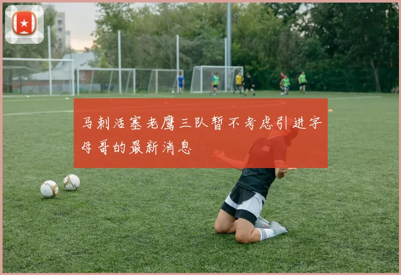 马刺活塞老鹰三队暂不考虑引进字母哥的最新消息
