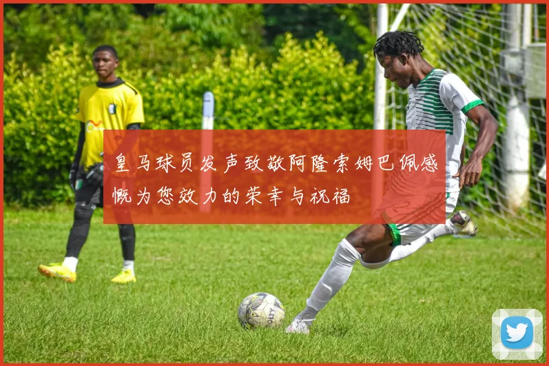 皇马球员发声致敬阿隆索姆巴佩感慨为您效力的荣幸与祝福