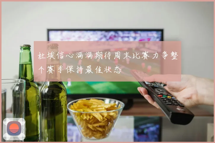 杜埃信心满满期待周末比赛力争整个赛季保持最佳状态